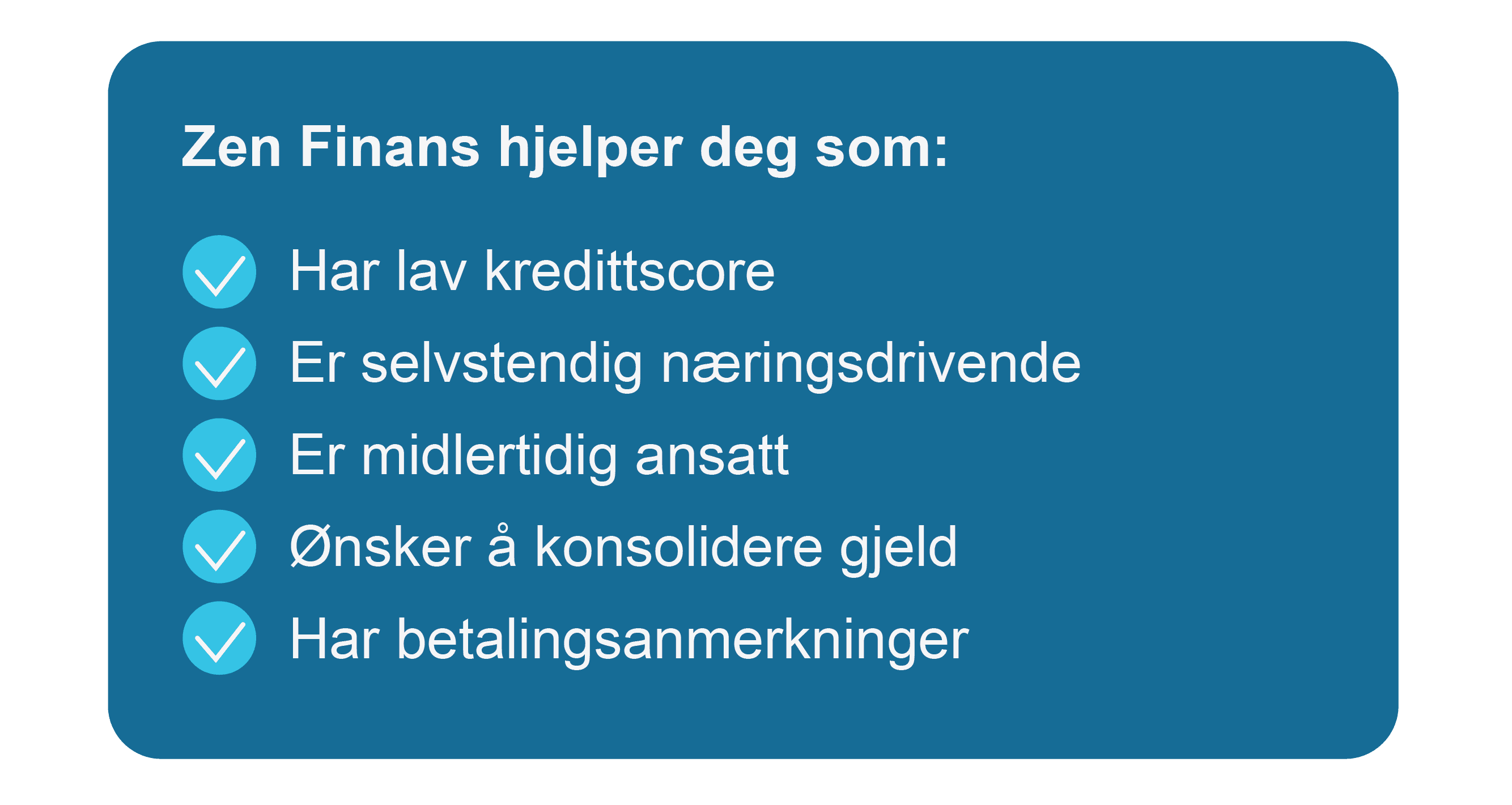 Zen Finans hjelper de med lav kredittscore, er selvstendig næringsdrivende, er mildretidig ansat, de som ønsker å konsolidere gjeld og hvis man har betalingsanmerkinger.